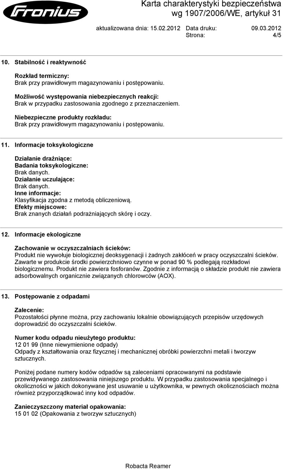 Informacje toksykologiczne Działanie drażniące: Badania toksykologiczne: Brak danych. Działanie uczulające: Brak danych. Inne informacje: Klasyfikacja zgodna z metodą obliczeniową.