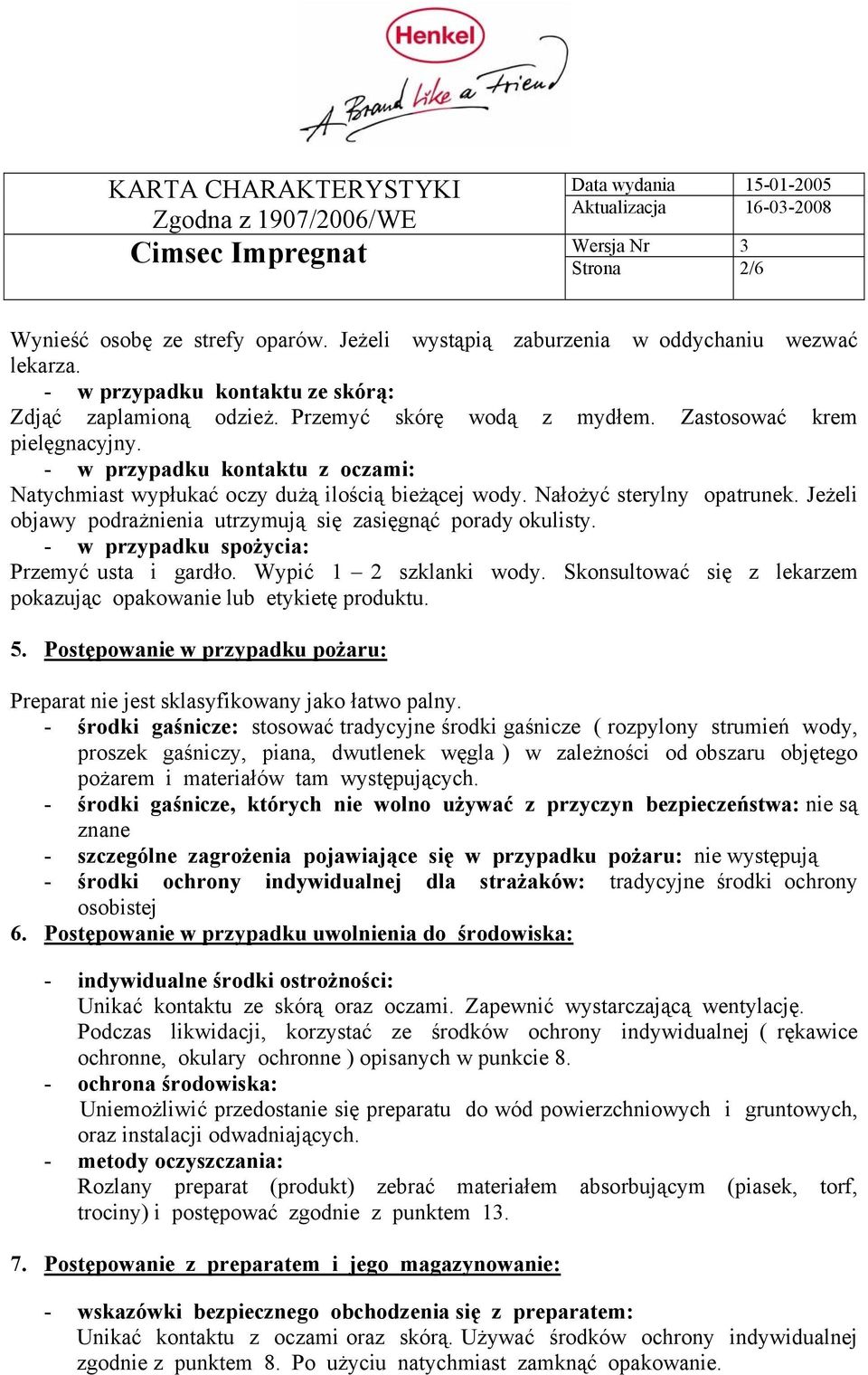 Jeżeli objawy podrażnienia utrzymują się zasięgnąć porady okulisty. - w przypadku spożycia: Przemyć usta i gardło. Wypić 1 2 szklanki wody.