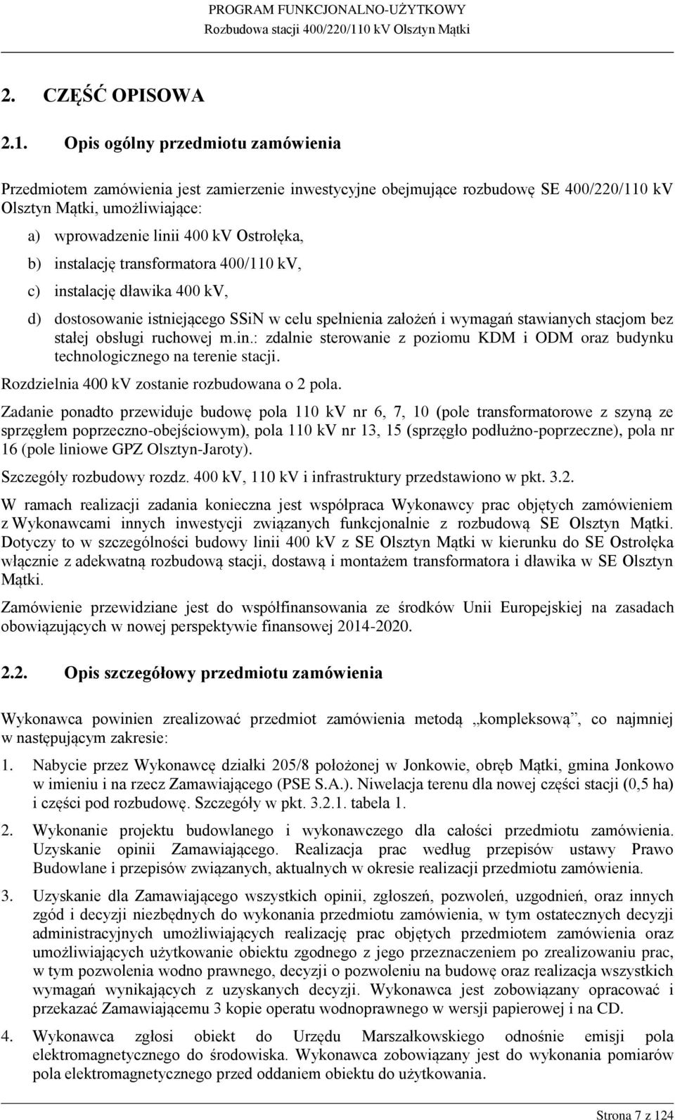 instalację transformatora 400/110 kv, c) instalację dławika 400 kv, d) dostosowanie istniejącego SSiN w celu spełnienia założeń i wymagań stawianych stacjom bez stałej obsługi ruchowej m.in.: zdalnie sterowanie z poziomu KDM i ODM oraz budynku technologicznego na terenie stacji.