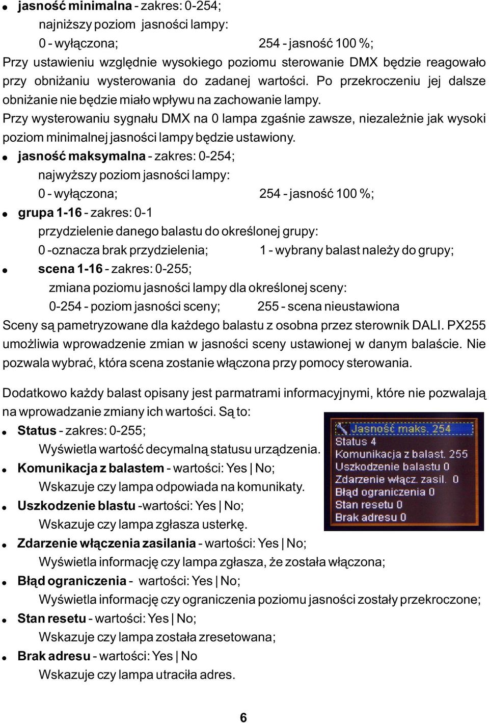 Przy wysterowaniu sygnału DMX na 0 lampa zgaśnie zawsze, niezależnie jak wysoki poziom minimalnej jasności lampy będzie ustawiony.