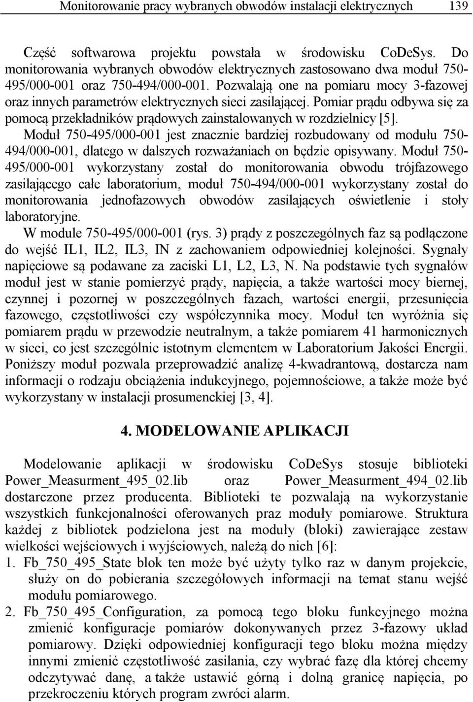 Pozwalają one na pomiaru mocy 3-fazowej oraz innych parametrów elektrycznych sieci zasilającej. Pomiar prądu odbywa się za pomocą przekładników prądowych zainstalowanych w rozdzielnicy [5].