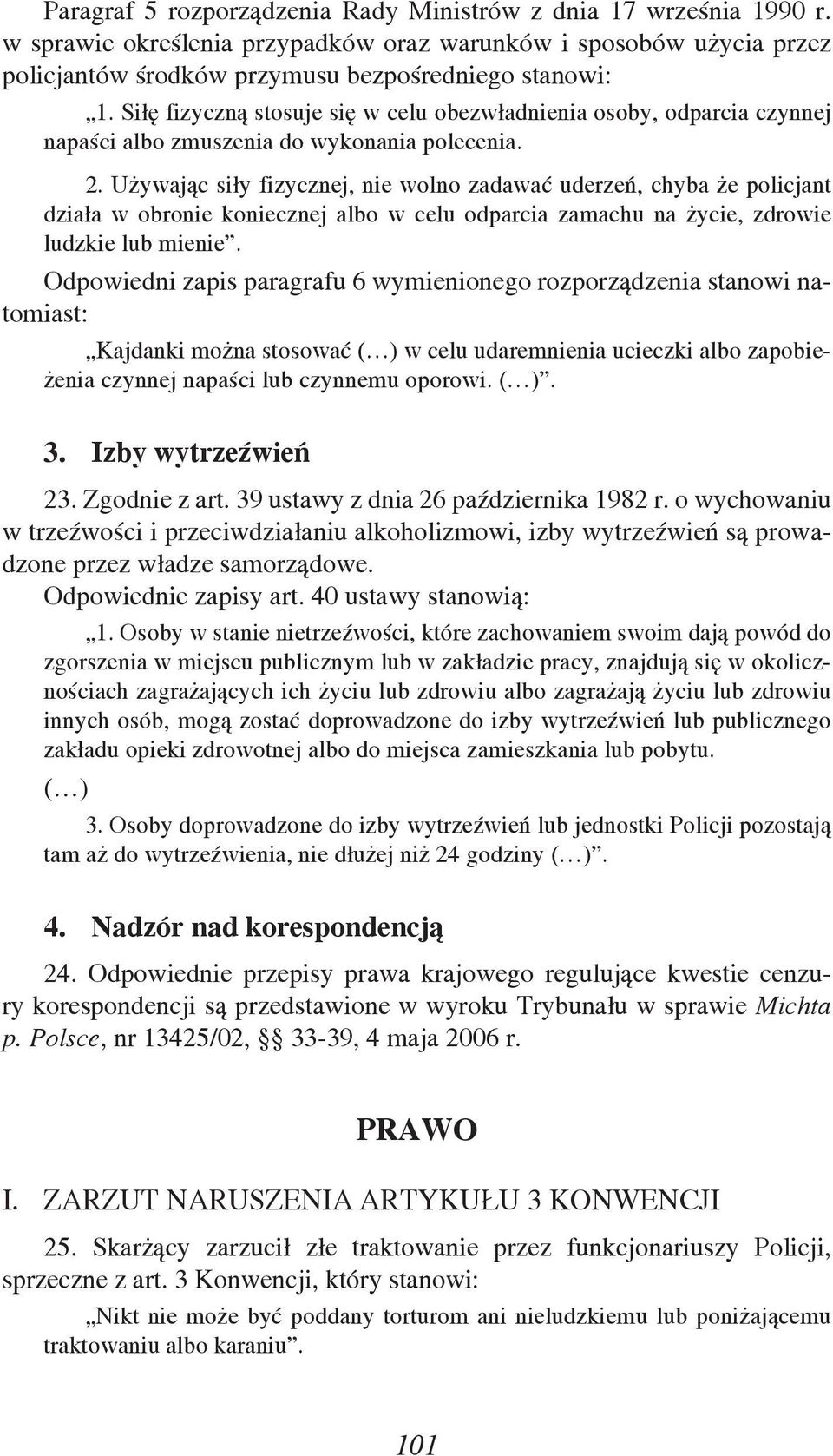 Używając siły fizycznej, nie wolno zadawać uderzeń, chyba że policjant działa w obronie koniecznej albo w celu odparcia zamachu na życie, zdrowie ludzkie lub mienie.
