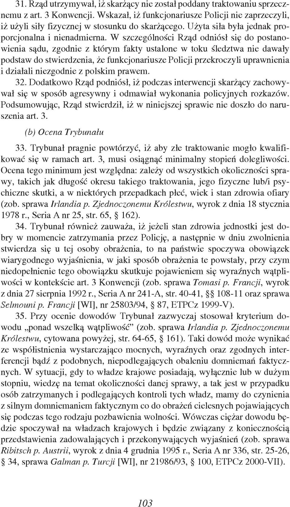 W szczególności Rząd odniósł się do postanowienia sądu, zgodnie z którym fakty ustalone w toku śledztwa nie dawały podstaw do stwierdzenia, że funkcjonariusze Policji przekroczyli uprawnienia i