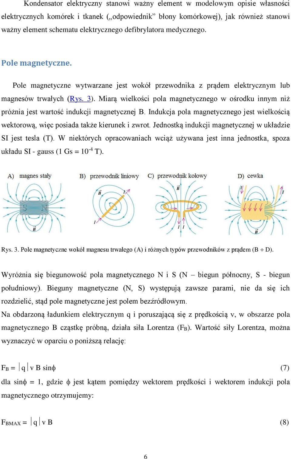 Miarą wielkości pola magnetycznego w ośrodku innym niż próżnia jest wartość indukcji magnetycznej B. Indukcja pola magnetycznego jest wielkością wektorową, więc posiada także kierunek i zwrot.