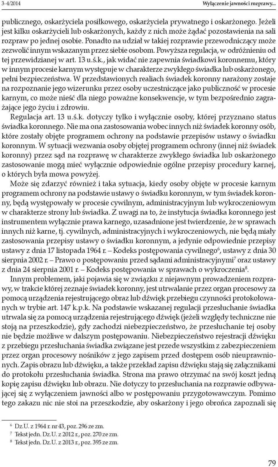 Ponadto na udział w takiej rozprawie przewodniczący może zezwolić innym wskazanym przez siebie osobom. Powyższa regulacja, w odróżnieniu od tej przewidzianej w art. 13 u.ś.k., jak widać nie zapewnia świadkowi koronnemu, który w innym procesie karnym występuje w charakterze zwykłego świadka lub oskarżonego, pełni bezpieczeństwa.