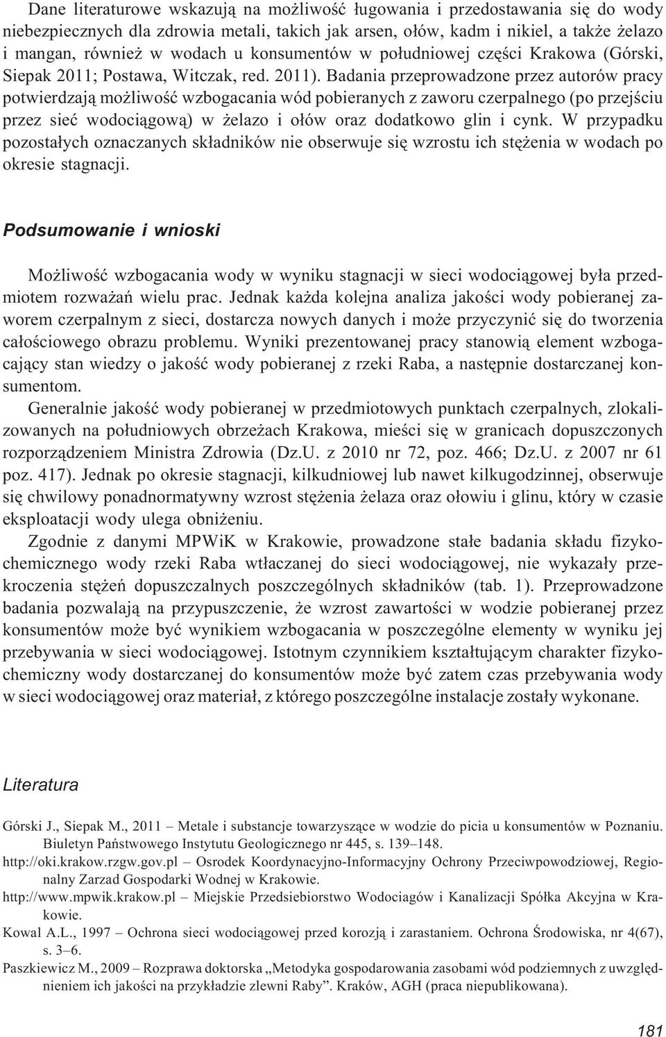 Badania przeprowadzone przez autorów pracy potwierdzaj¹ mo liwoœæ wzbogacania wód pobieranych z zaworu czerpalnego (po przejœciu przez sieæ wodoci¹gow¹) w elazo i o³ów oraz dodatkowo glin i cynk.