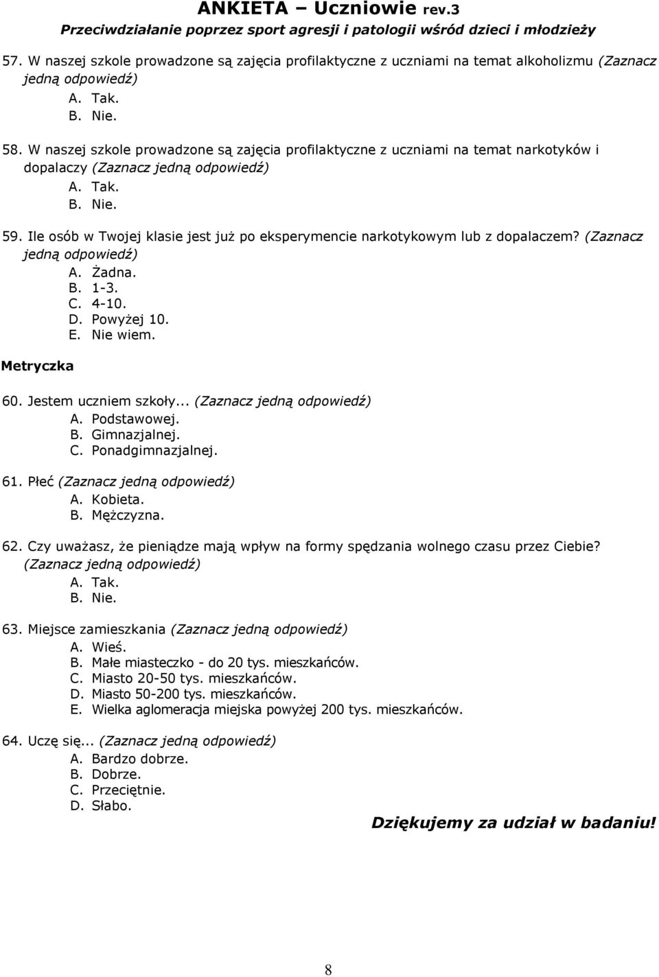 Żadna. B. 1-3. C. 4-10. D. Powyżej 10. E. Nie wiem. Metryczka 60. Jestem uczniem szkoły... A. Podstawowej. B. Gimnazjalnej. C. Ponadgimnazjalnej. 61. Płeć A. Kobieta. B. Mężczyzna. 62.