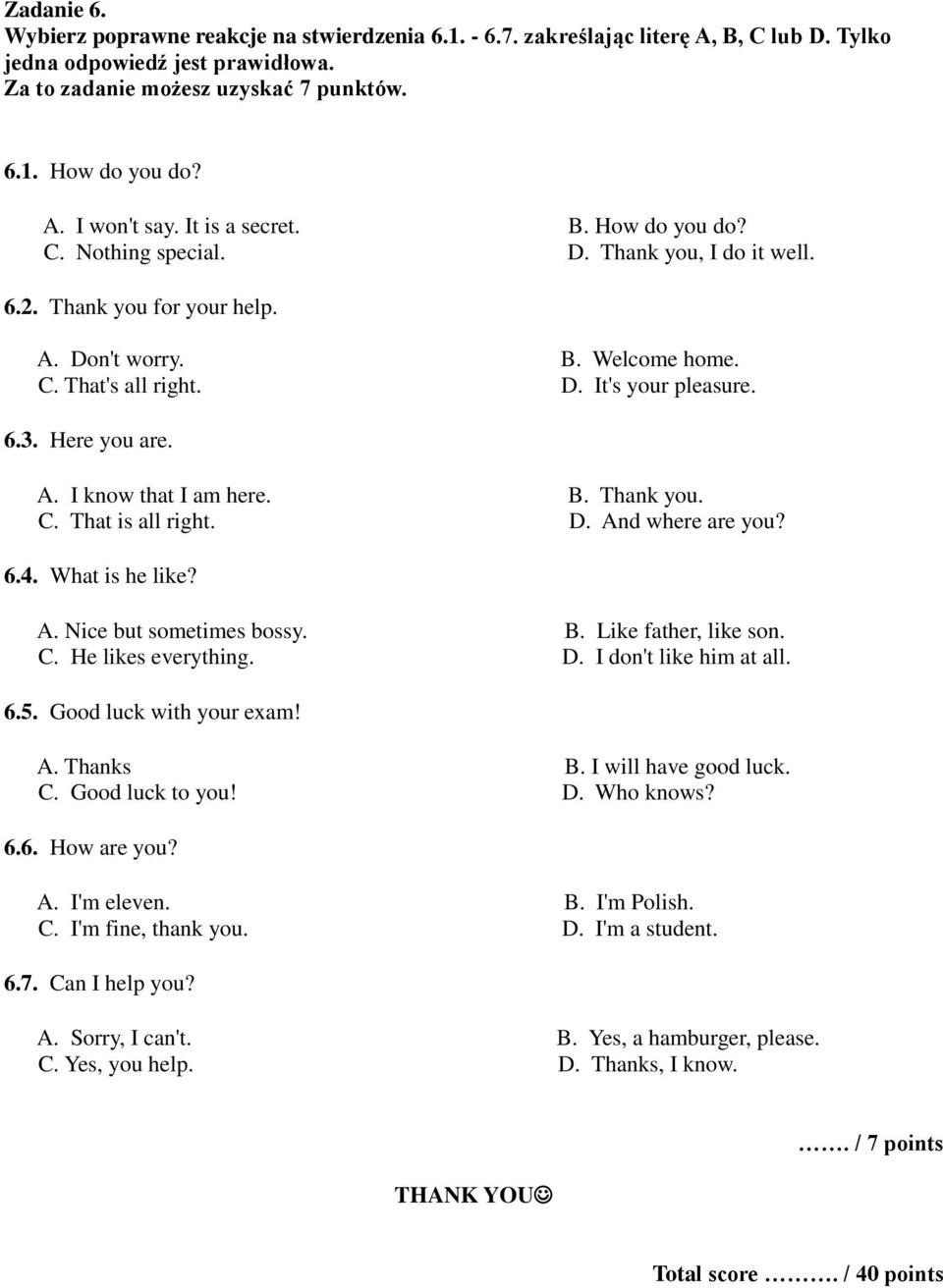 Here you are. A. I know that I am here. B. Thank you. C. That is all right. D. And where are you? 6.4. What is he like? A. Nice but sometimes bossy. B. Like father, like son. C. He likes everything.