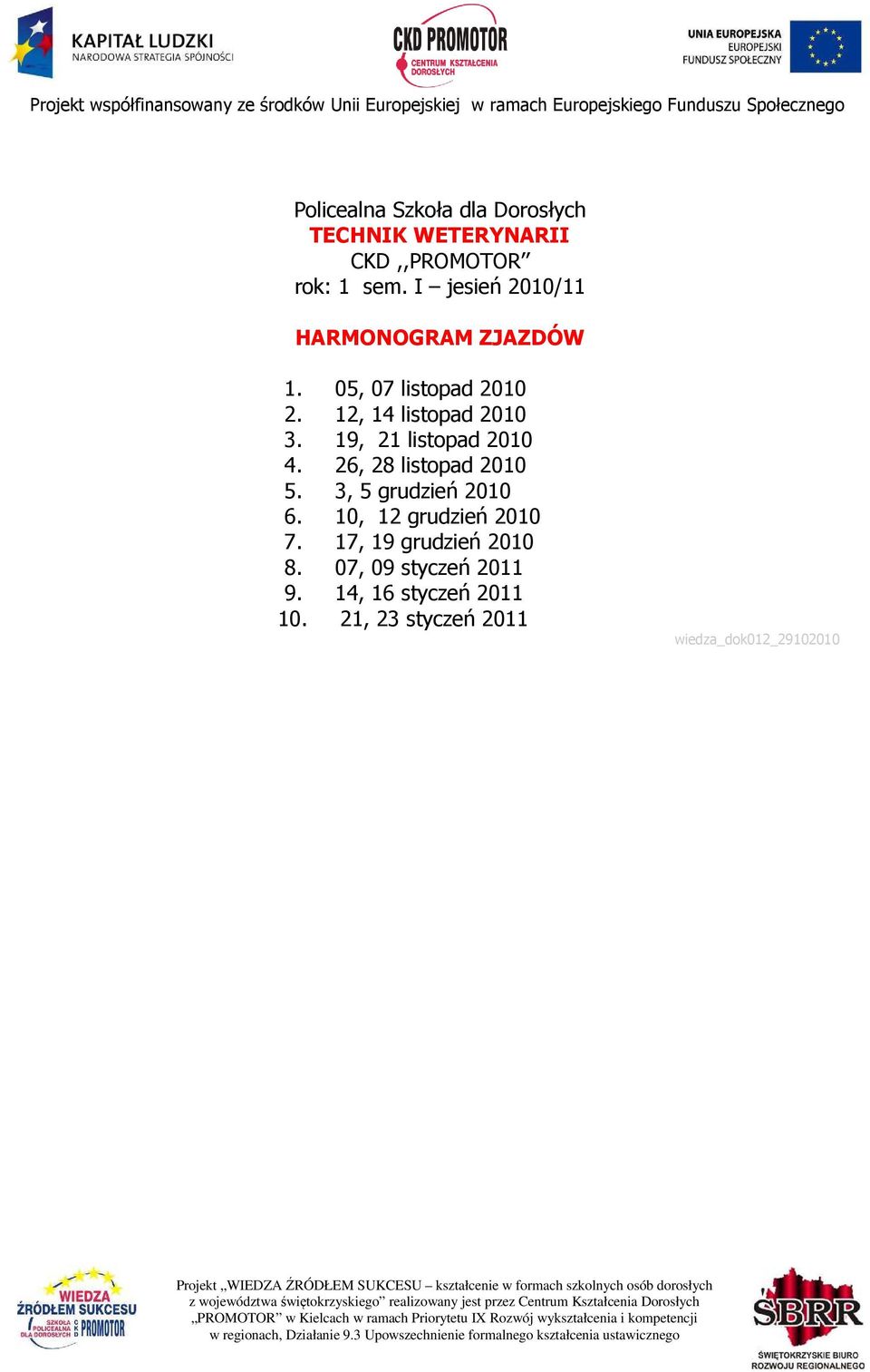 10, 12 grudzień 2010 7. 17, 19 grudzień 2010 8. 07, 09 styczeń 2011 9.