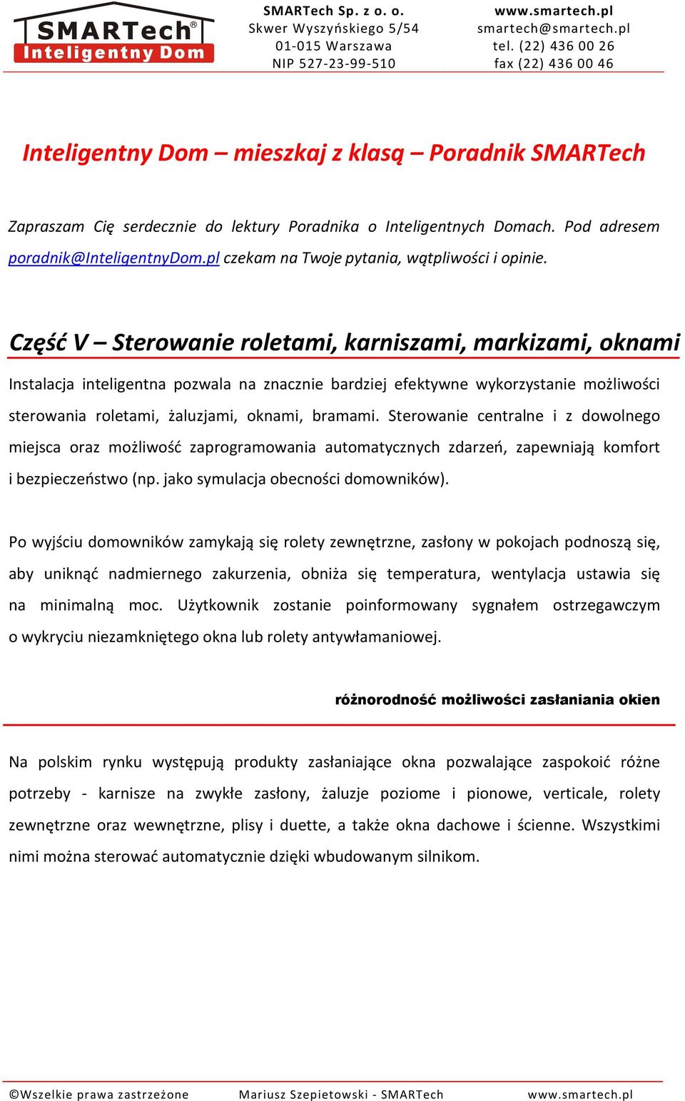 Sterowanie centralne i z dowolnego miejsca oraz możliwość zaprogramowania automatycznych zdarzeń, zapewniają komfort i bezpieczeństwo (np. jako symulacja obecności domowników).