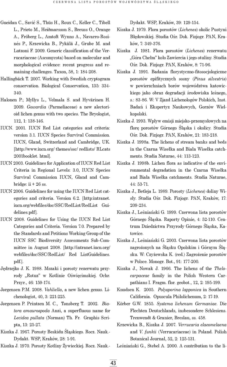 Hallingbäck T. 2007. Working with Swedish cryptogram conservation. Biological Conservation, 135: 334-340. Halonen P.; Myllys L., Velmala S. and Hyvärinen H. 2009.