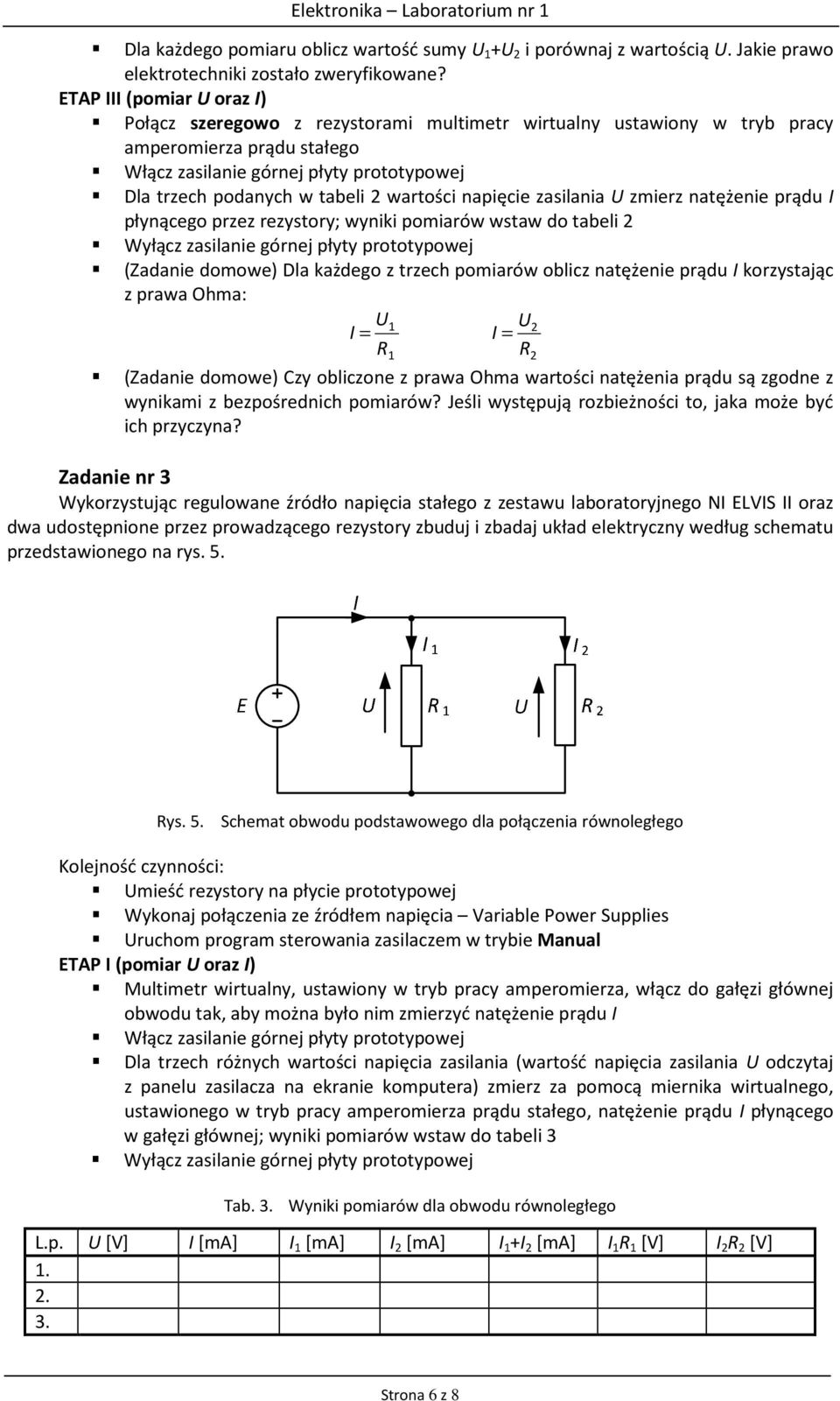 natężenie prądu I płynącego przez rezystory; wyniki pomiarów wstaw do tabeli 2 (Zadanie domowe) Dla każdego z trzech pomiarów oblicz natężenie prądu I korzystając z prawa Ohma: U1 U2 I = I = R1 R2
