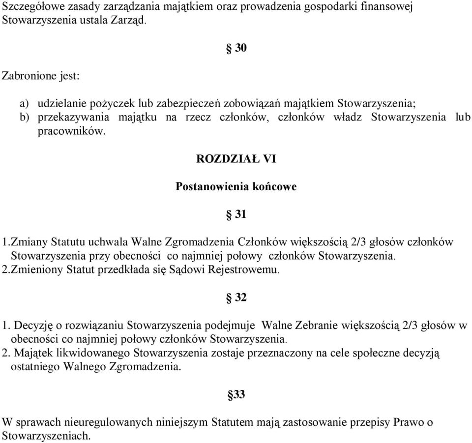 ROZDZIAŁ VI Postanowienia końcowe 31 1.Zmiany Statutu uchwala Walne Zgromadzenia Członków większością 2/3 głosów członków Stowarzyszenia przy obecności co najmniej połowy członków Stowarzyszenia. 2.Zmieniony Statut przedkłada się Sądowi Rejestrowemu.