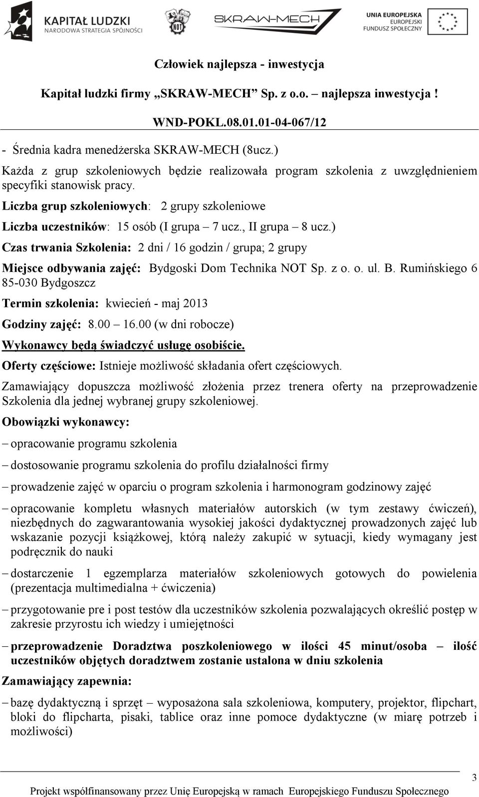 ) Czas trwania Szkolenia: 2 dni / 16 godzin / grupa; 2 grupy Miejsce odbywania zajęć: Bydgoski Dom Technika NOT Sp. z o. o. ul. B. Rumińskiego 6 85-030 Bydgoszcz Termin szkolenia: kwiecień - maj 2013 Godziny zajęć: 8.