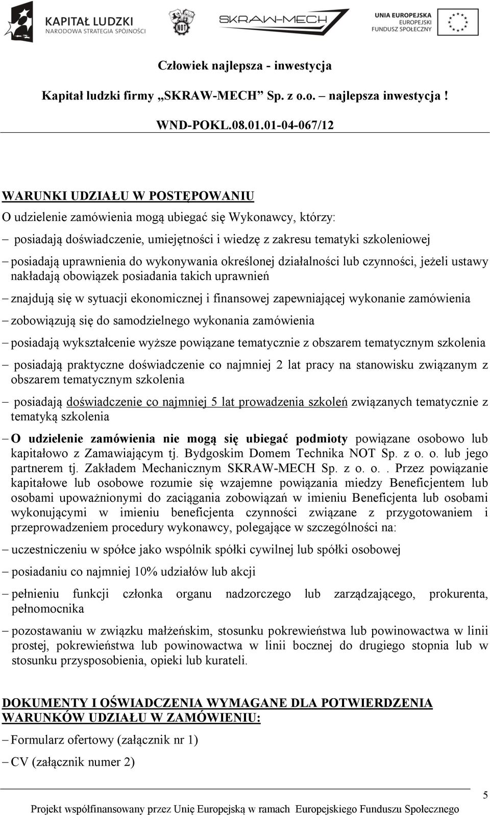 zobowiązują się do samodzielnego wykonania zamówienia posiadają wykształcenie wyższe powiązane tematycznie z obszarem tematycznym szkolenia posiadają praktyczne doświadczenie co najmniej 2 lat pracy