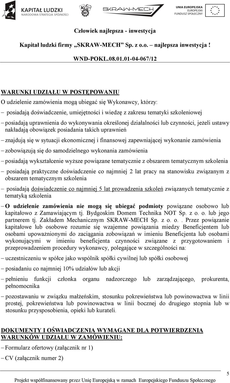 zobowiązują się do samodzielnego wykonania zamówienia posiadają wykształcenie wyższe powiązane tematycznie z obszarem tematycznym szkolenia posiadają praktyczne doświadczenie co najmniej 2 lat pracy