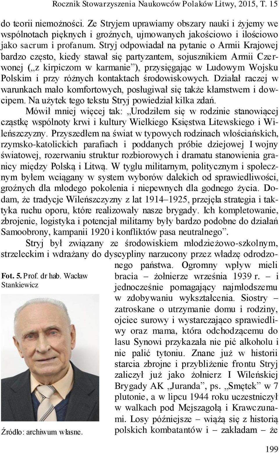 Stryj odpowiadał na pytanie o Armii Krajowej bardzo często, kiedy stawał się partyzantem, sojusznikiem Armii Czerwonej ( z kirpiczom w karmanie ), przysięgając w Ludowym Wojsku Polskim i przy różnych