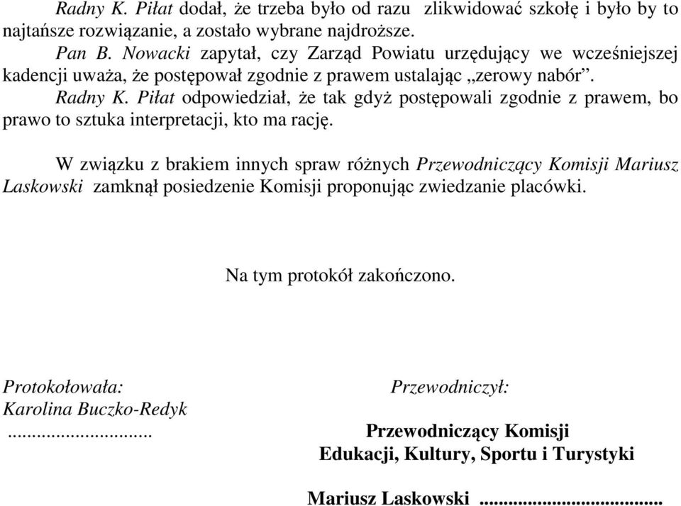 Piłat odpowiedział, że tak gdyż postępowali zgodnie z prawem, bo prawo to sztuka interpretacji, kto ma rację.