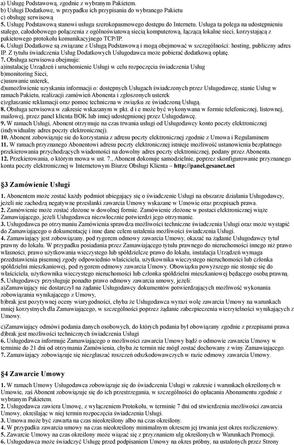 Usługa ta polega na udostępnieniu stałego, całodobowego połączenia z ogólnoświatową siecią komputerową, łączącą lokalne sieci, korzystającą z pakietowego protokołu komunikacyjnego TCP/IP. 6.