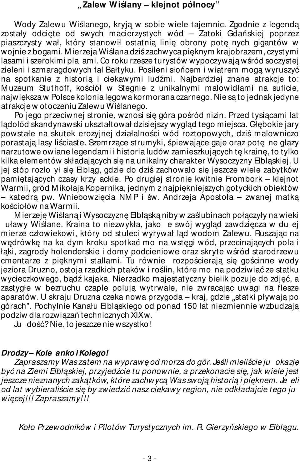 Mierzeja Wiślana dziś zachwyca pięknym krajobrazem, czystymi lasami i szerokimi plażami. Co roku rzesze turystów wypoczywają wśród soczystej zieleni i szmaragdowych fal Bałtyku.