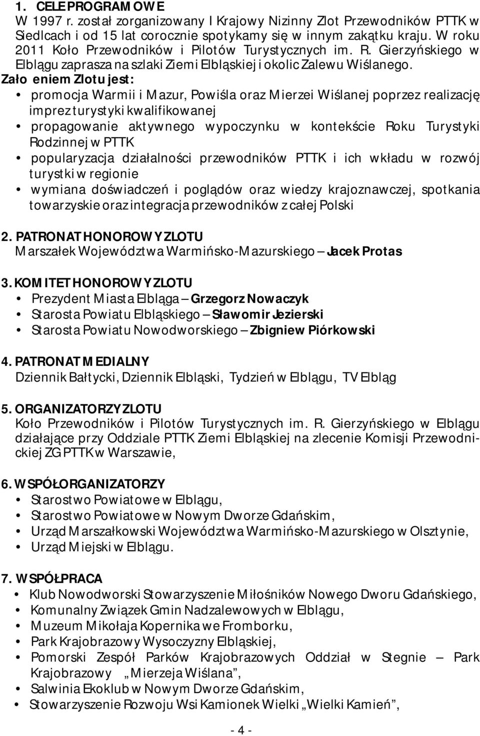 Założeniem Zlotu jest: promocja Warmii i Mazur, Powiśla oraz Mierzei Wiślanej poprzez realizację imprez turystyki kwalifikowanej propagowanie aktywnego wypoczynku w kontekście Roku Turystyki