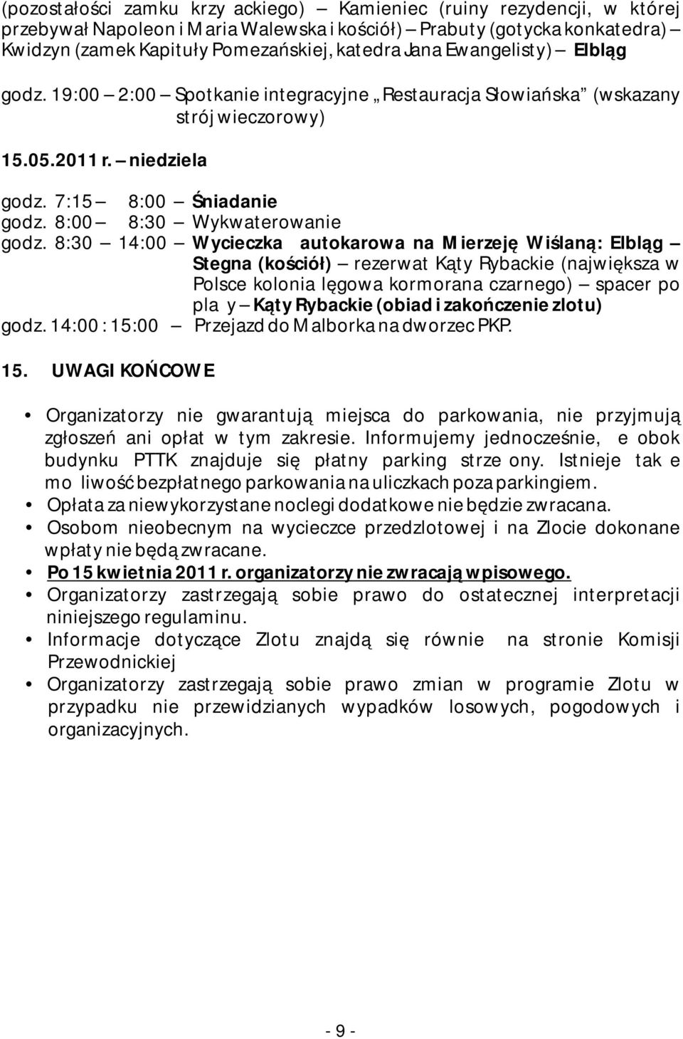 8:30 14:00 Wycieczka autokarowa na Mierzeję Wiślaną: Elbląg Stegna (kościół) rezerwat Kąty Rybackie (największa w Polsce kolonia lęgowa kormorana czarnego) spacer po plaży Kąty Rybackie (obiad i