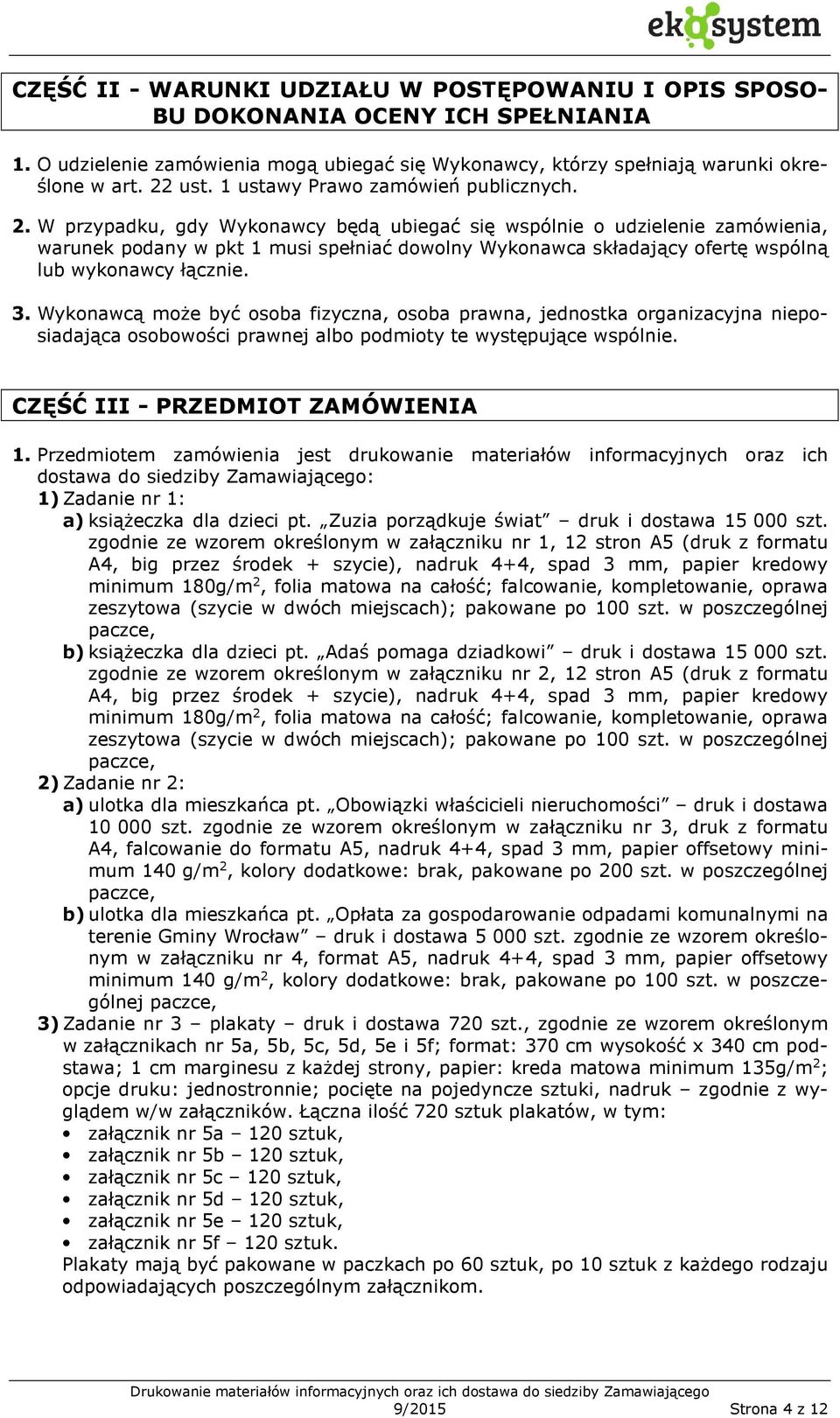 W przypadku, gdy Wykonawcy będą ubiegać się wspólnie o udzielenie zamówienia, warunek podany w pkt 1 musi spełniać dowolny Wykonawca składający ofertę wspólną lub wykonawcy łącznie. 3.