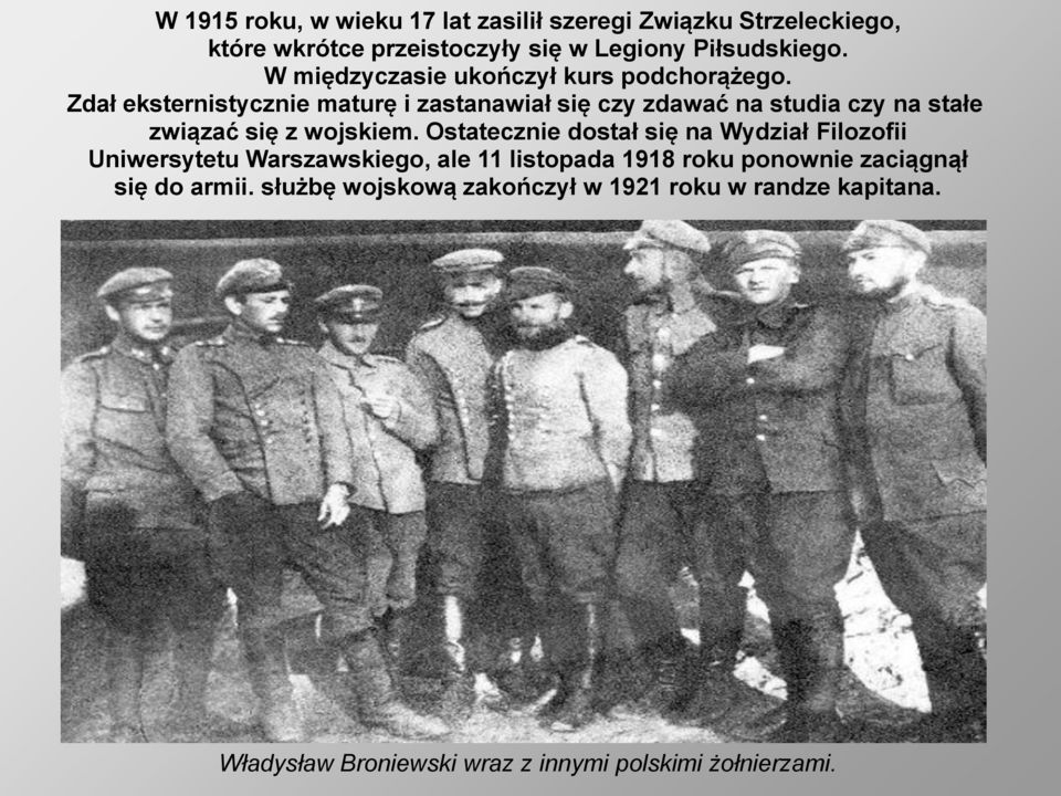 Zdał eksternistycznie maturę i zastanawiał się czy zdawać na studia czy na stałe związać się z wojskiem.