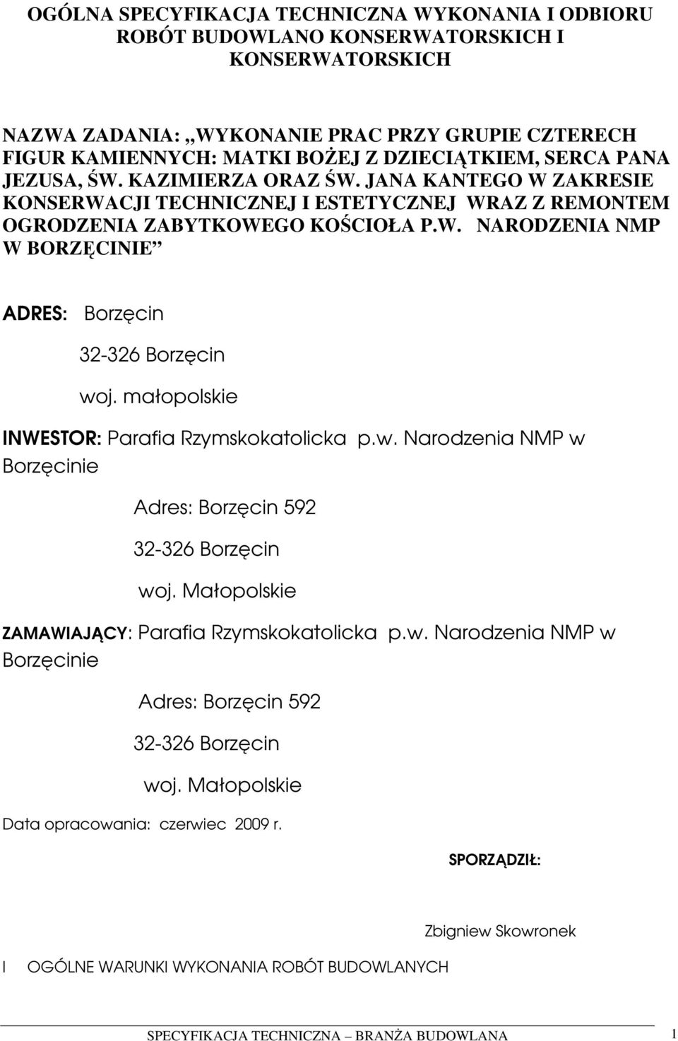 małopolskie INWESTOR: Parafia Rzymskokatolicka p.w. Narodzenia NMP w Borzęcinie Adres: Borzęcin 592 32-326 Borzęcin woj. Małopolskie ZAMAWIAJĄCY: Parafia Rzymskokatolicka p.w. Narodzenia NMP w Borzęcinie Adres: Borzęcin 592 32-326 Borzęcin woj. Małopolskie Data opracowania: czerwiec 2009 r.