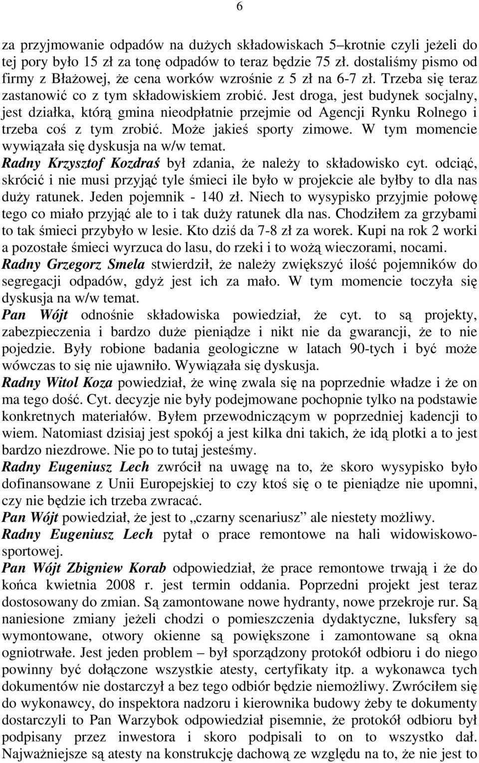 Jest droga, jest budynek socjalny, jest działka, którą gmina nieodpłatnie przejmie od Agencji Rynku Rolnego i trzeba coś z tym zrobić. MoŜe jakieś sporty zimowe.