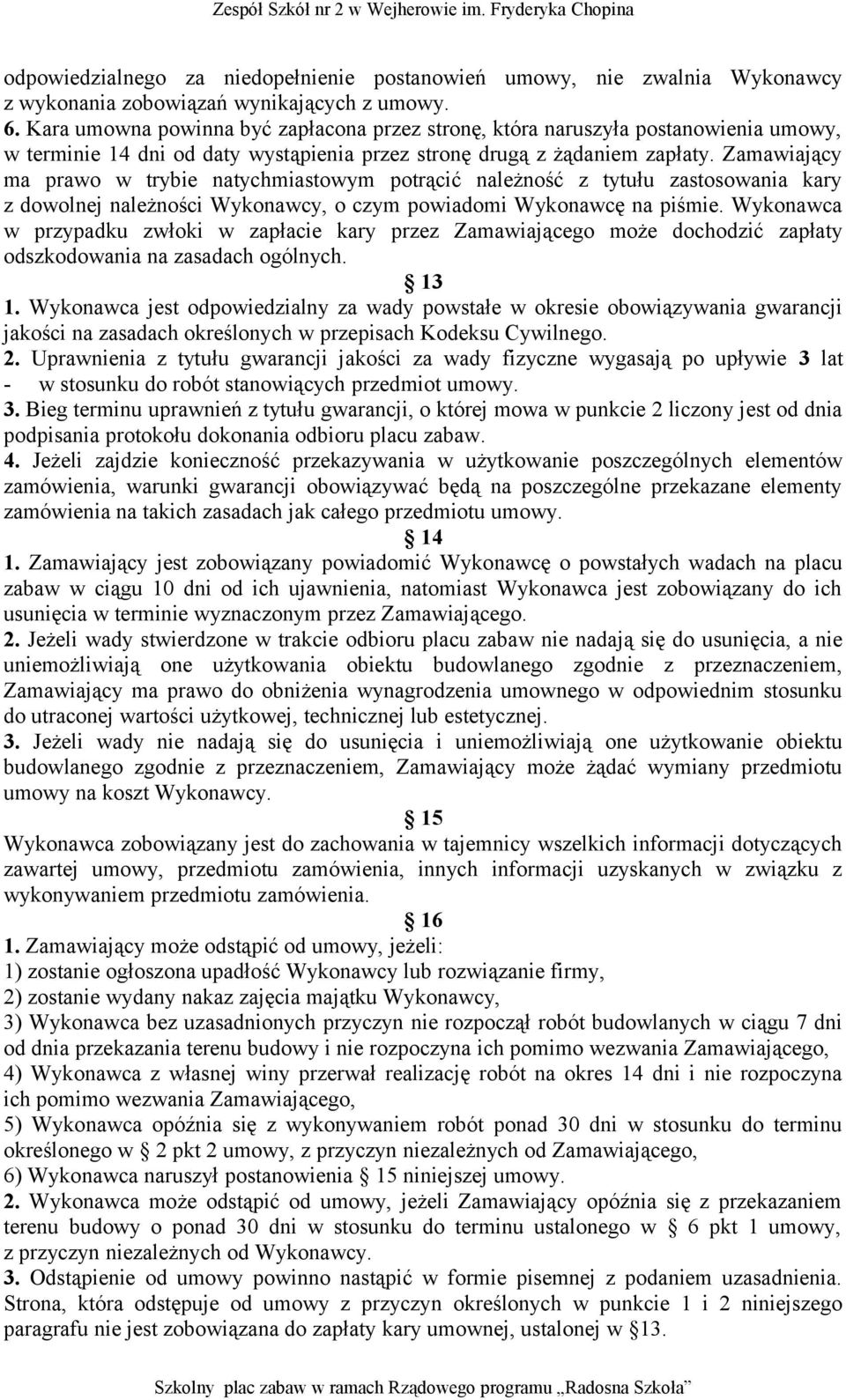 Zamawiający ma prawo w trybie natychmiastowym potrącić należność z tytułu zastosowania kary z dowolnej należności Wykonawcy, o czym powiadomi Wykonawcę na piśmie.