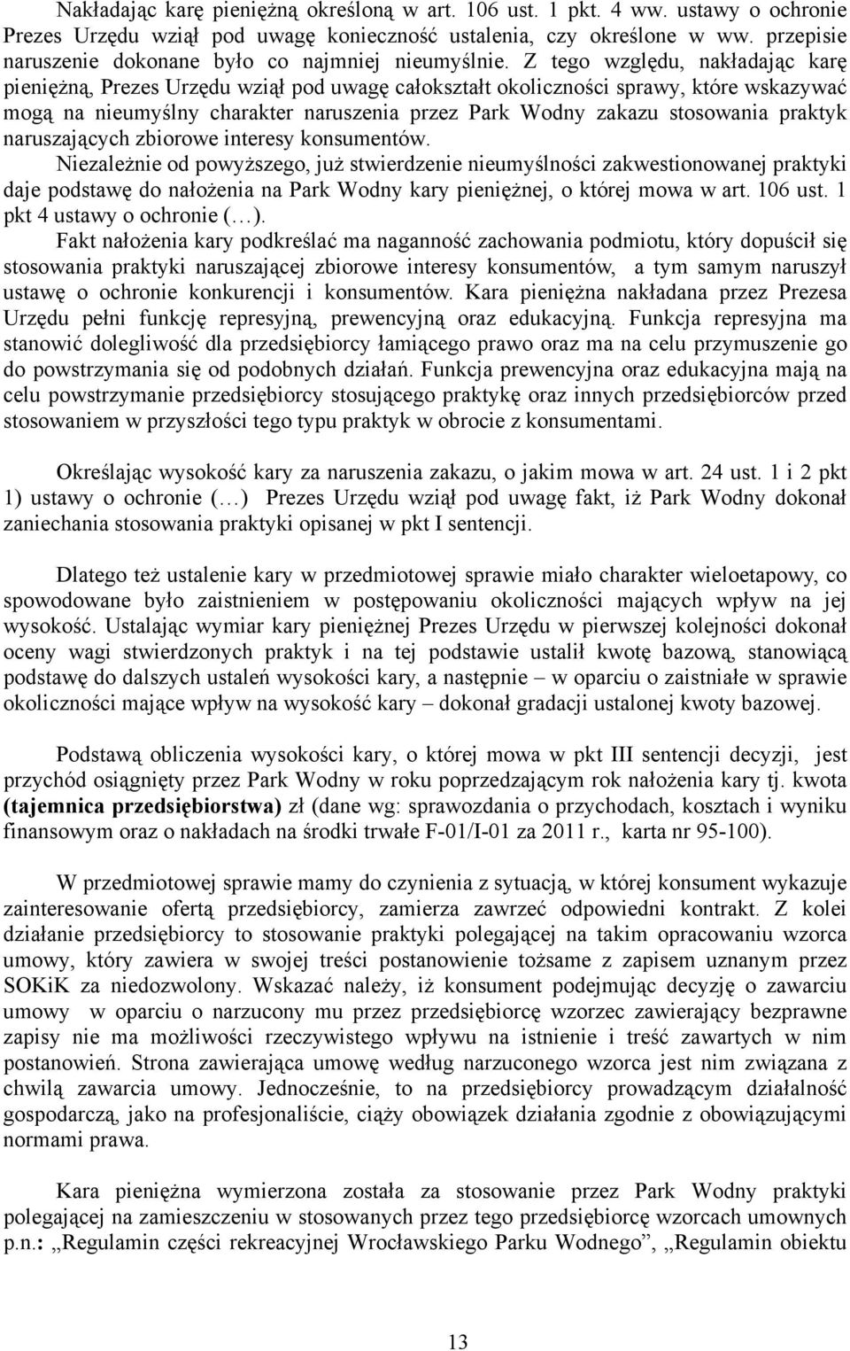 Z tego względu, nakładając karę pieniężną, Prezes Urzędu wziął pod uwagę całokształt okoliczności sprawy, które wskazywać mogą na nieumyślny charakter naruszenia przez Park Wodny zakazu stosowania