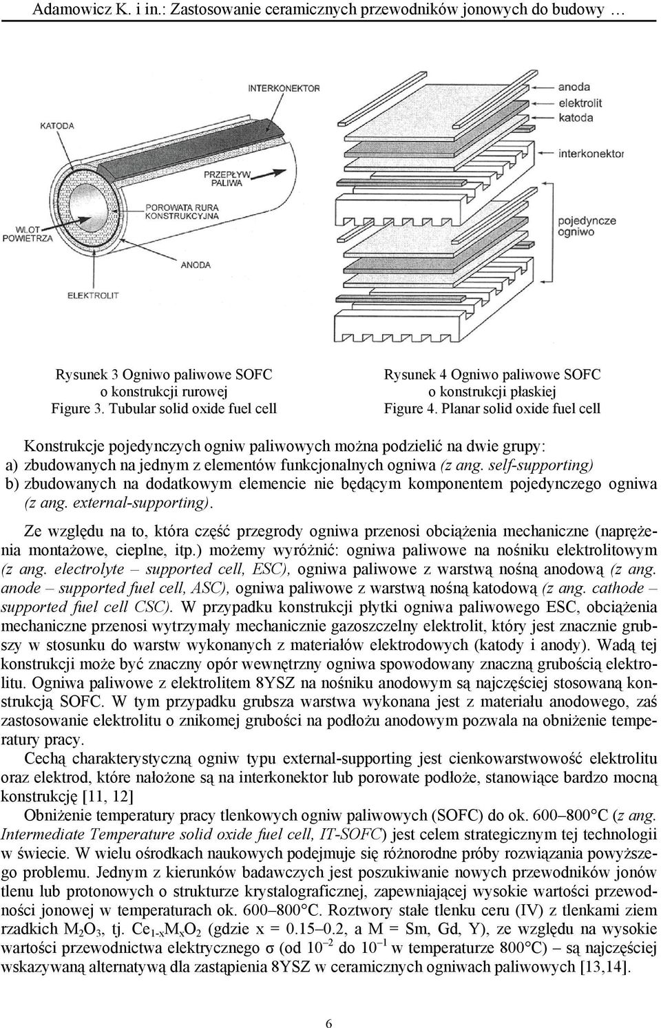 Planar solid oxide fuel cell Konstrukcje pojedynczych ogniw paliwowych można podzielić na dwie grupy: a) zbudowanych na jednym z elementów funkcjonalnych ogniwa (z ang.