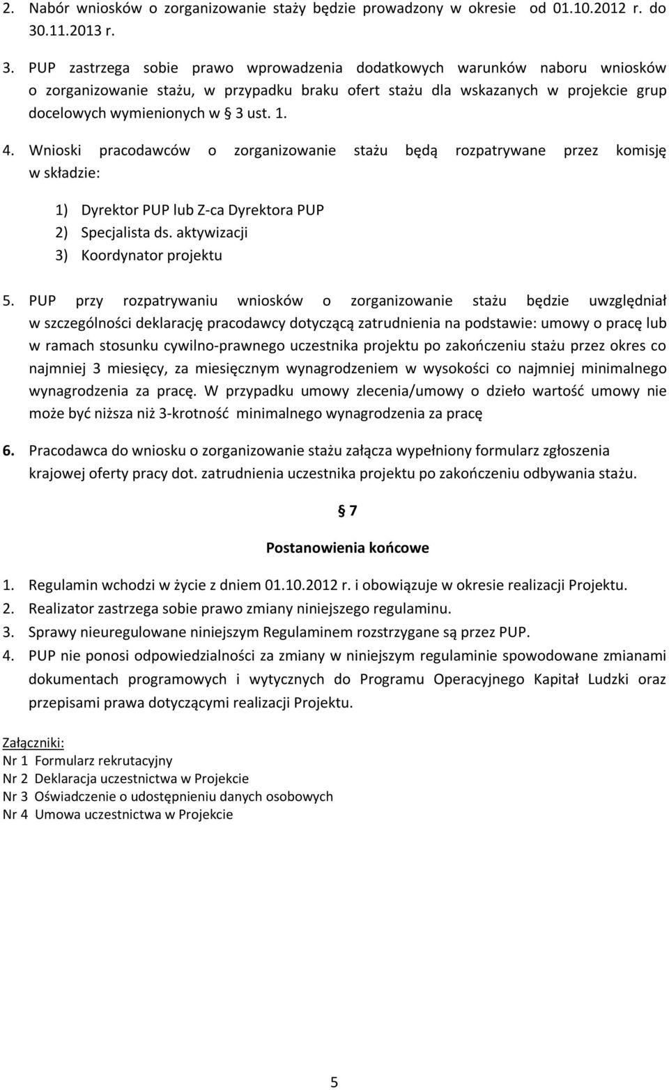 PUP zastrzega sobie prawo wprowadzenia dodatkowych warunków naboru wniosków o zorganizowanie stażu, w przypadku braku ofert stażu dla wskazanych w projekcie grup docelowych wymienionych w 3 ust. 1. 4.