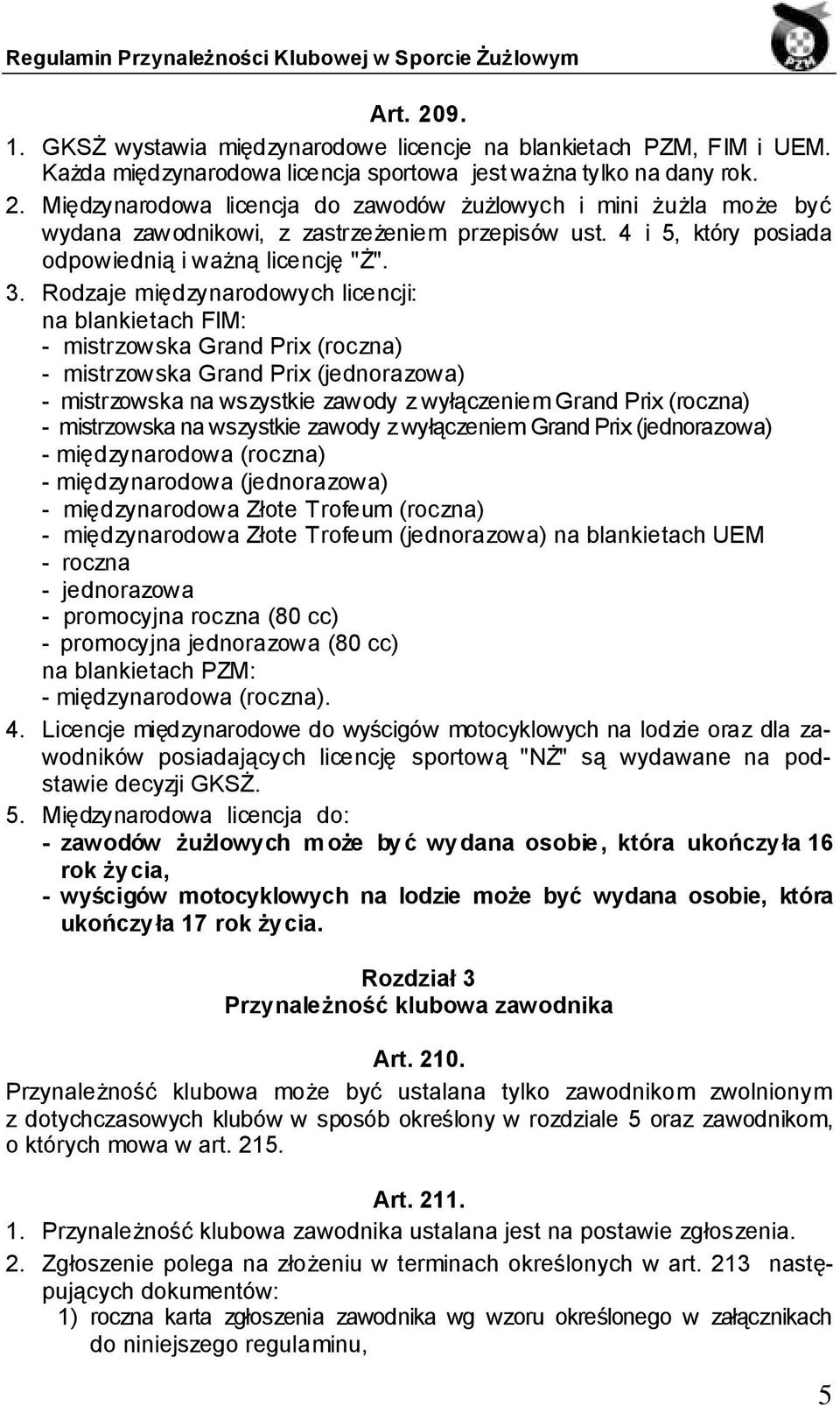 Rodzaje międzynarodowych licencji: na blankietach FIM: - mistrzowska Grand Prix (roczna) - mistrzowska Grand Prix (jednorazowa) - mistrzowska na wszystkie zawody z wyłączeniem Grand Prix (roczna) -