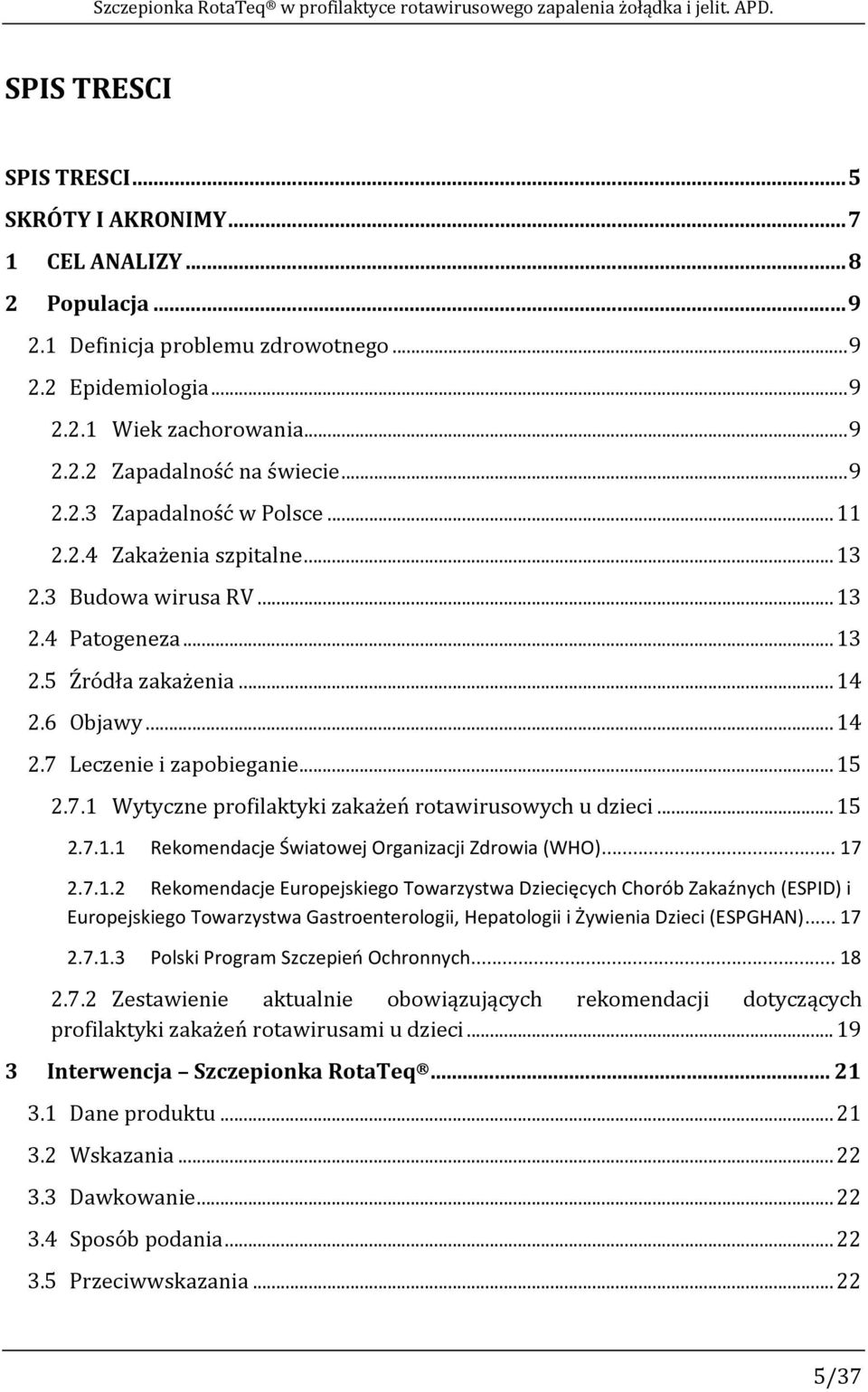 3 Budowa wirusa RV... 13 2.4 Patogeneza... 13 2.5 Źródła zakażenia... 14 2.6 Objawy... 14 2.7 Leczenie i zapobieganie... 15 2.7.1 Wytyczne profilaktyki zakażeń rotawirusowych u dzieci... 15 2.7.1.1 Rekomendacje Światowej Organizacji Zdrowia (WHO).