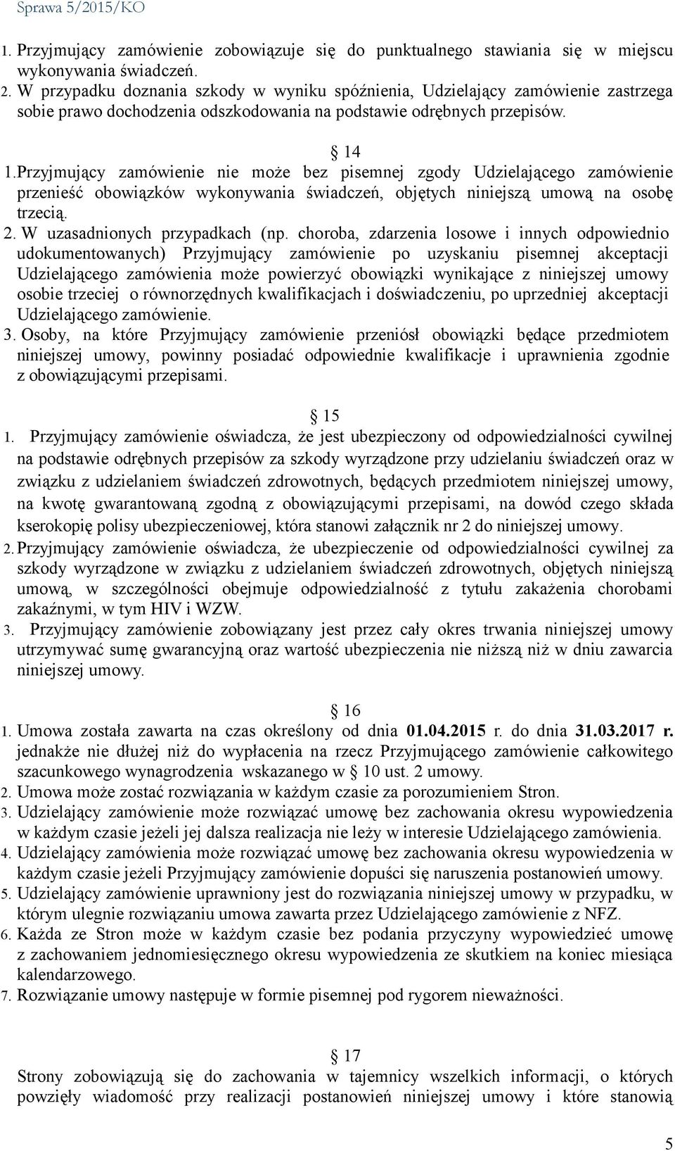 Przyjmujący zamówienie nie może bez pisemnej zgody Udzielającego zamówienie przenieść obowiązków wykonywania świadczeń, objętych niniejszą umową na osobę trzecią. 2. W uzasadnionych przypadkach (np.