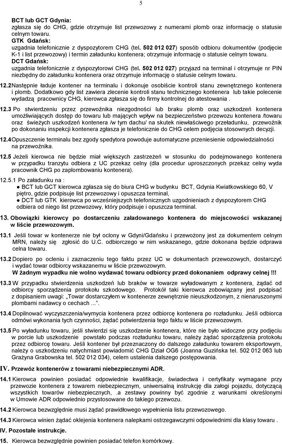 DCT Gdańsk: uzgadnia telefonicznie z dyspozytorowi CHG (tel. 502 012 027) przyjazd na terminal i otrzymuje nr PIN niezbędny do załadunku kontenera oraz otrzymuje informację o statusie celnym towaru.