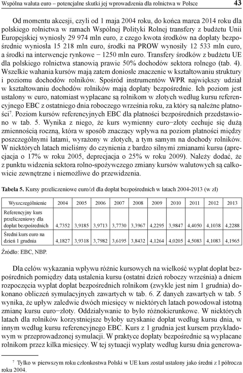 środki na interwencje rynkowe 1250 mln euro. Transfery środków z budżetu UE dla polskiego rolnictwa stanowią prawie 50% dochodów sektora rolnego (tab. 4).