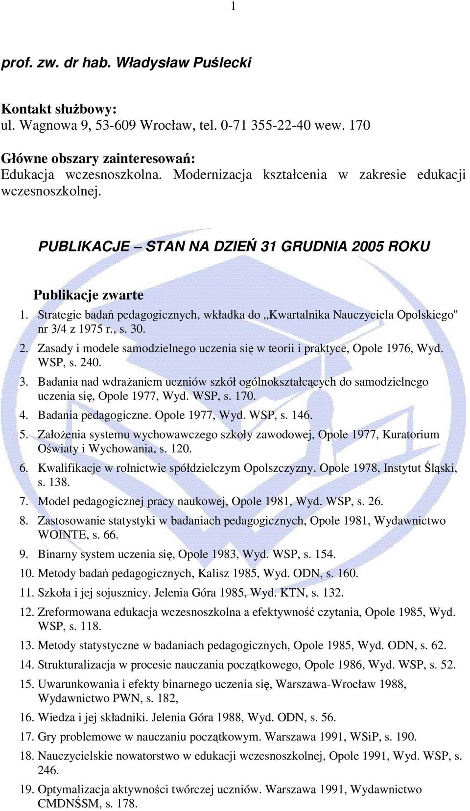 Strategie badań pedagogicznych, wkładka do Kwartalnika Nauczyciela Opolskiego" nr 3/4 z 1975 r., s. 30. 2. Zasady i modele samodzielnego uczenia się w teorii i praktyce, Opole 1976, Wyd. WSP, s. 240.