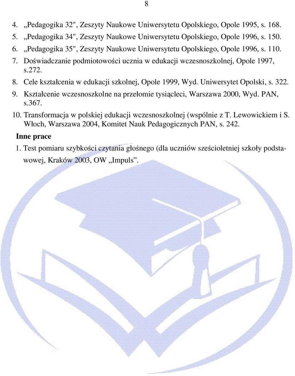 Cele kształcenia w edukacji szkolnej, Opole 1999, Wyd. Uniwersytet Opolski, s. 322. 9. Kształcenie wczesnoszkolne na przełomie tysiącleci, Warszawa 2000, Wyd. PAN, s.367. 10.