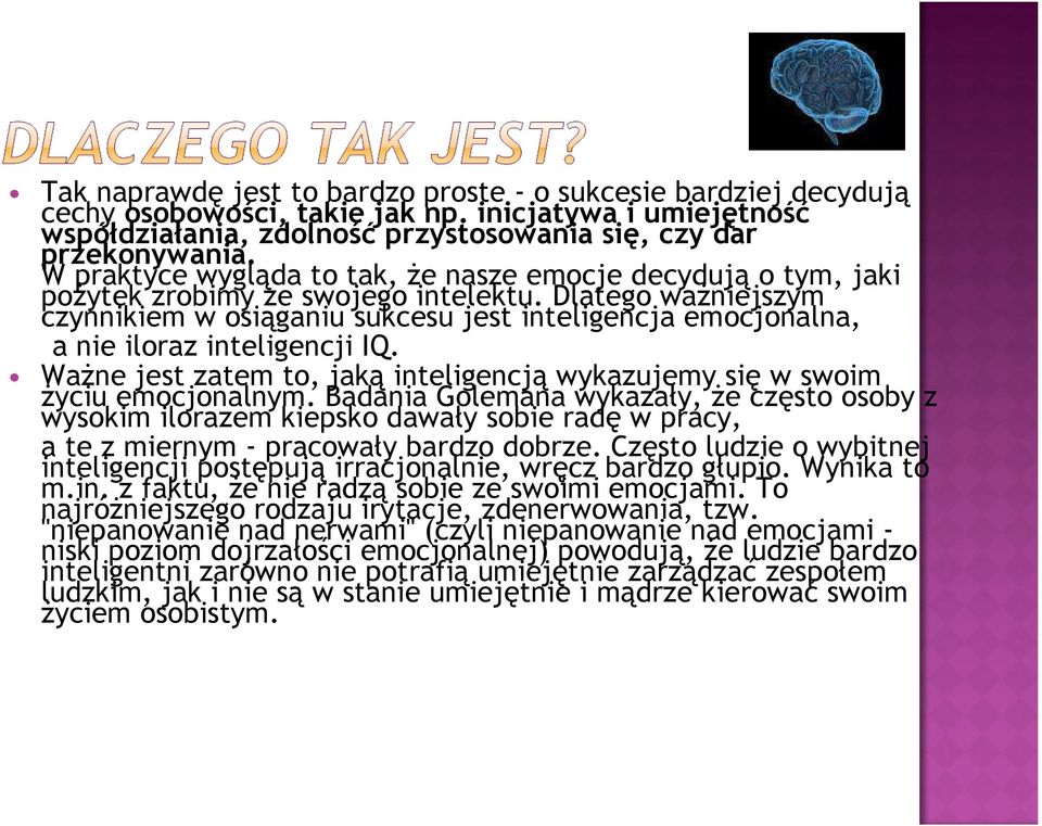 Dlatego ważniejszym czynnikiem w osiąganiu sukcesu jest inteligencja emocjonalna, a nie iloraz inteligencji IQ. Ważne jest zatem to, jaką inteligencją wykazujemy się w swoim życiu emocjonalnym.