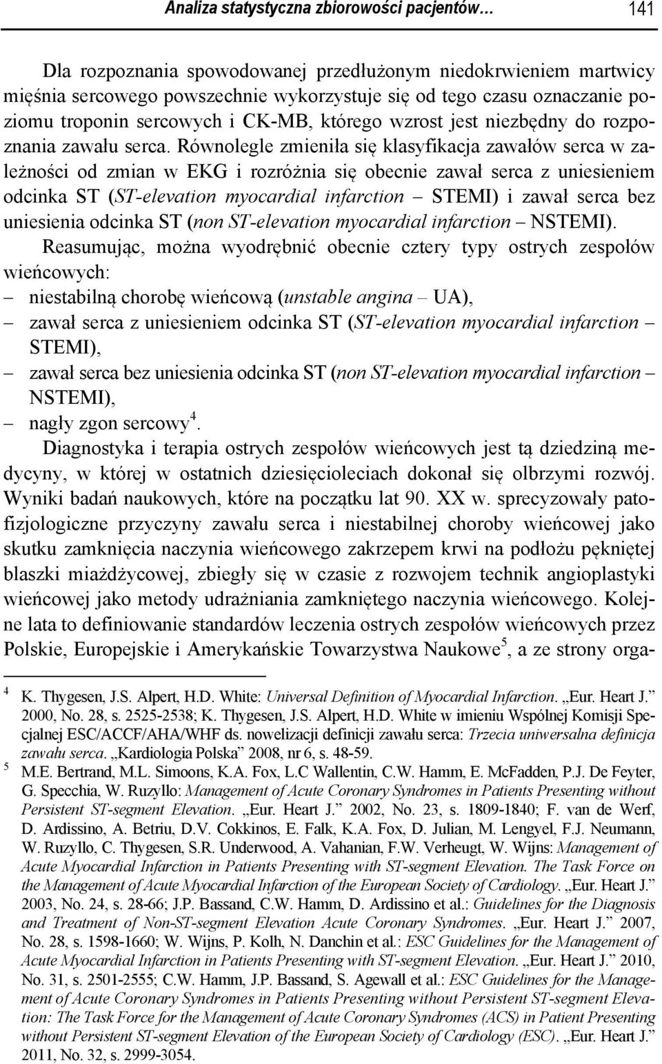 Równolegle zmieniła się klasyfikacja zawałów serca w zależności od zmian w EKG i rozróżnia się obecnie zawał serca z uniesieniem odcinka ST (ST-elevation myocardial infarction STEMI) i zawał serca
