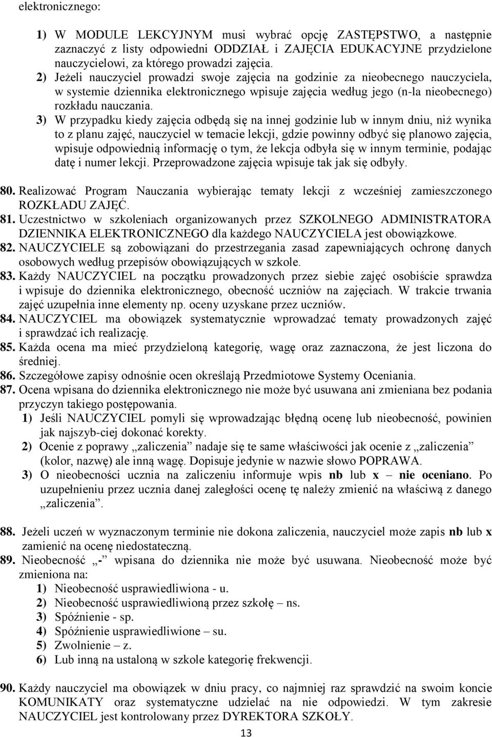 3) W przypadku kiedy zajęcia odbędą się na innej godzinie lub w innym dniu, niż wynika to z planu zajęć, nauczyciel w temacie lekcji, gdzie powinny odbyć się planowo zajęcia, wpisuje odpowiednią