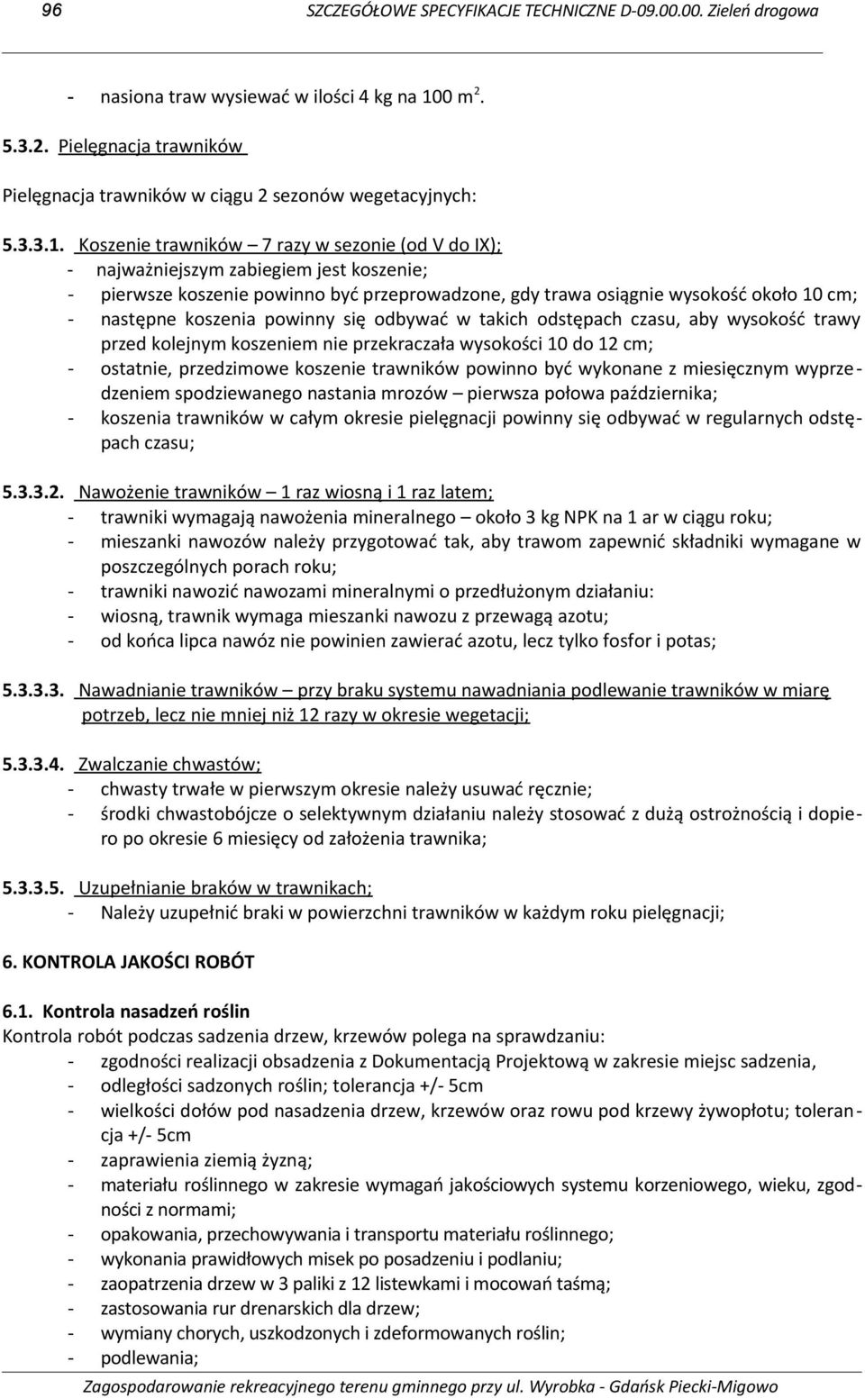 Koszenie trawników 7 razy w sezonie (od V do IX); - najważniejszym zabiegiem jest koszenie; - pierwsze koszenie powinno być przeprowadzone, gdy trawa osiągnie wysokość około 10 cm; - następne