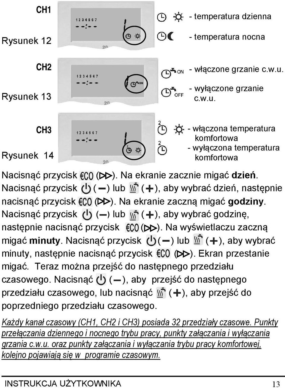 Nacisnąć przycisk ( ) lub ( ), aby wybrać godzinę, następnie nacisnąć przycisk ( ). Na wyświetlaczu zaczną migać minuty.