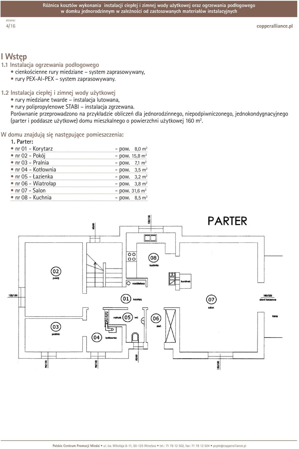 W domu znajdują się następujące pomieszczenia: 1. Parter: nr 01 - Korytarz - pow. 8,0 m 2 nr 02 - Pokój - pow. 15,8 m 2 nr 03 - Pralnia - pow. 7,1 m 2 nr 04 - Kotłownia - pow.