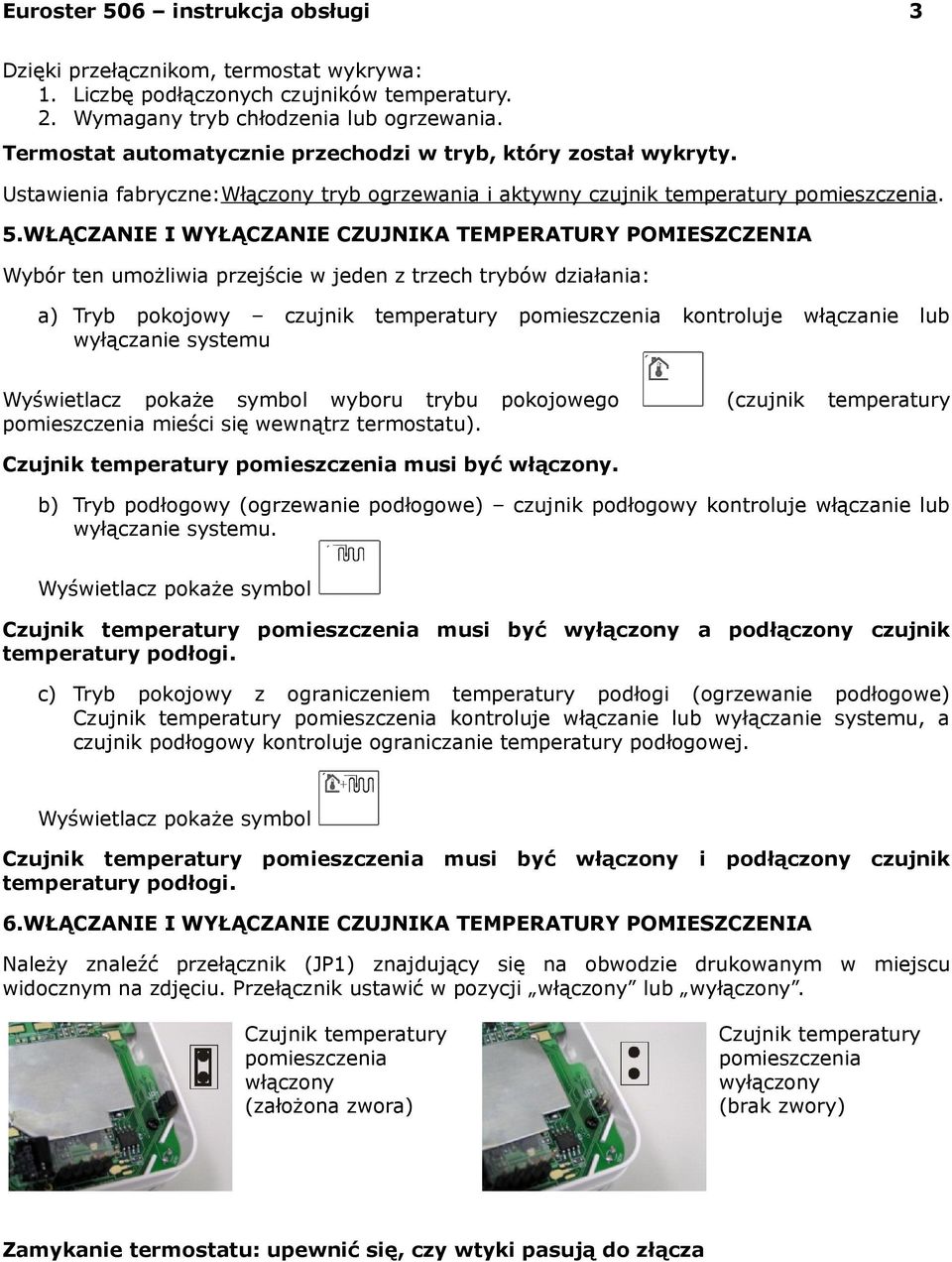 WŁĄCZANIE I WYŁĄCZANIE CZUJNIKA TEMPERATURY POMIESZCZENIA Wybór ten umożliwia przejście w jeden z trzech trybów działania: a) Tryb pokojowy czujnik wyłączanie systemu temperatury kontroluje