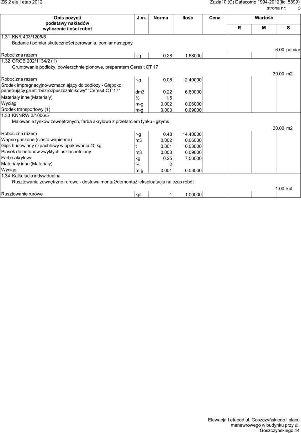 40000 Środek impregnacyjno-wzmacniający do podłoży - Głęboko penetrujący grunt "bezrozpuszczalnikowy" "Ceresit CT 17" dm3 0.22 6.60000 Wyciąg m-g 0.002 0.06000 Środek transportowy (1) m-g 0.003 0.