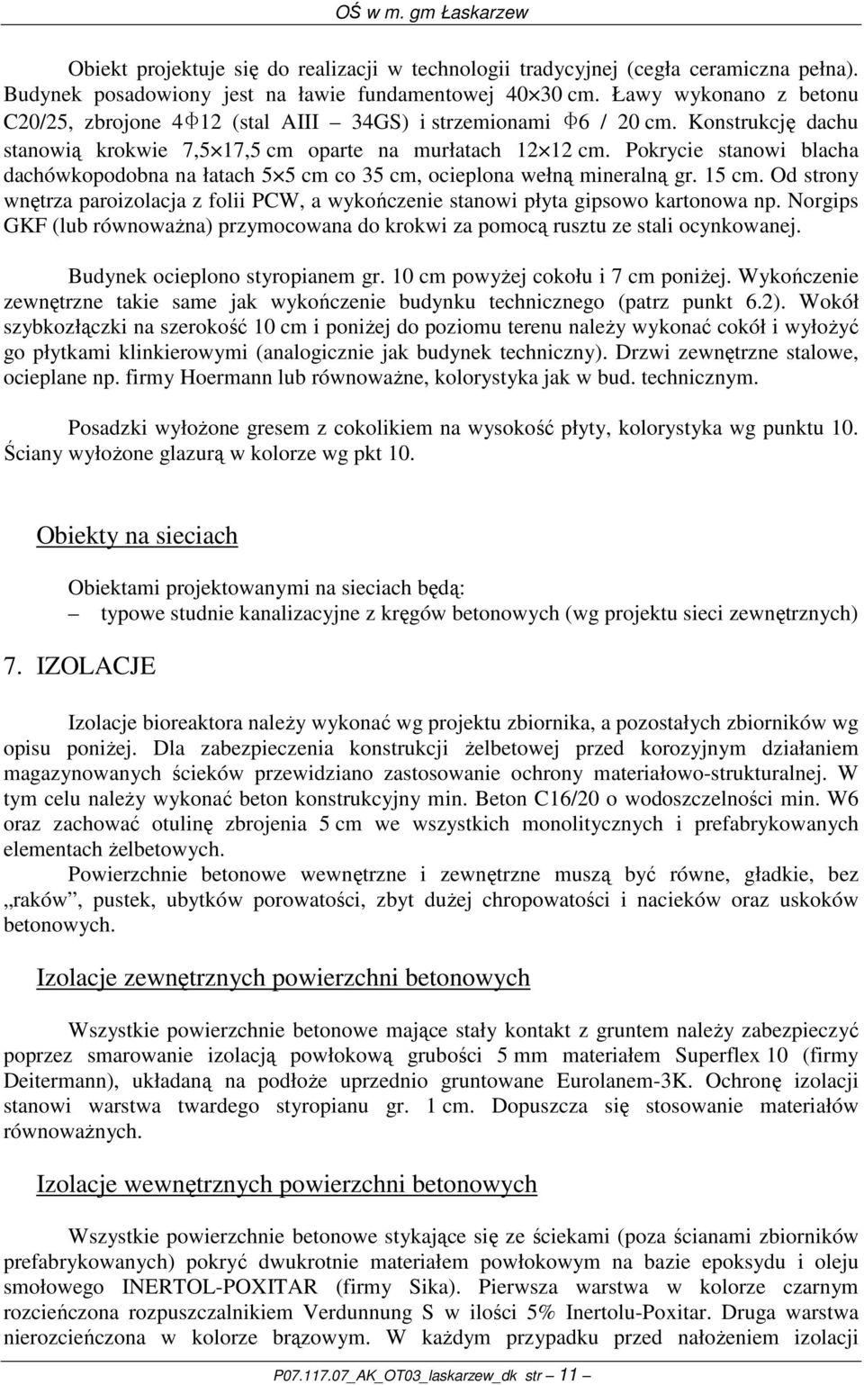 Pokrycie stanowi blacha dachówkopodobna na łatach 5 5 cm co 35 cm, ocieplona wełną mineralną gr. 15 cm. Od strony wnętrza paroizolacja z folii PCW, a wykończenie stanowi płyta gipsowo kartonowa np.